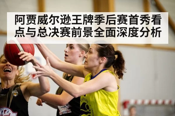 阿贾威尔逊王牌季后赛首秀看点与总决赛前景全面深度分析