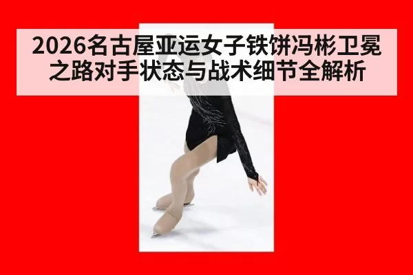 2026名古屋亚运女子铁饼冯彬卫冕之路对手状态与战术细节全解析